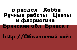  в раздел : Хобби. Ручные работы » Цветы и флористика . Брянская обл.,Брянск г.
